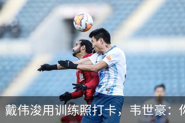 戴伟浚用训练照打卡，韦世豪：你敢再来一次吗？